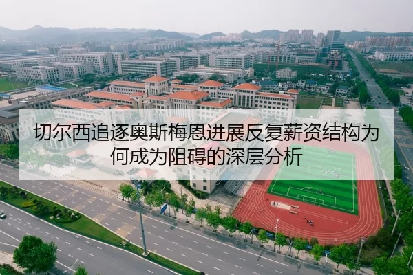 切尔西追逐奥斯梅恩进展反复薪资结构为何成为阻碍的深层分析