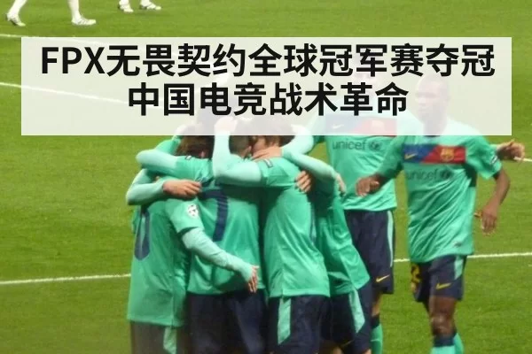 FPX无畏契约全球冠军赛夺冠 中国电竞战术革命