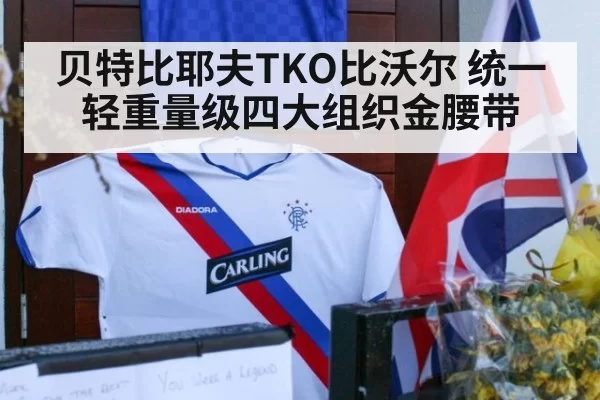 贝特比耶夫TKO比沃尔 统一轻重量级四大组织金腰带