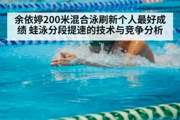 余依婷200米混合泳刷新个人最好成绩 蛙泳分段提速的技术与竞争分析